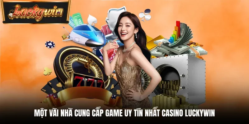 Một vài nhà cung cấp game uy tín nhất Casino Luckywin