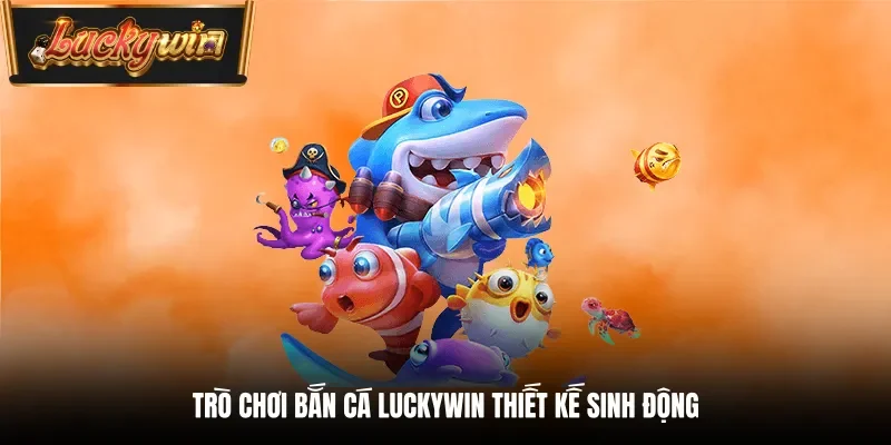 Trò chơi bắn cá Luckywin thiết kế sinh động